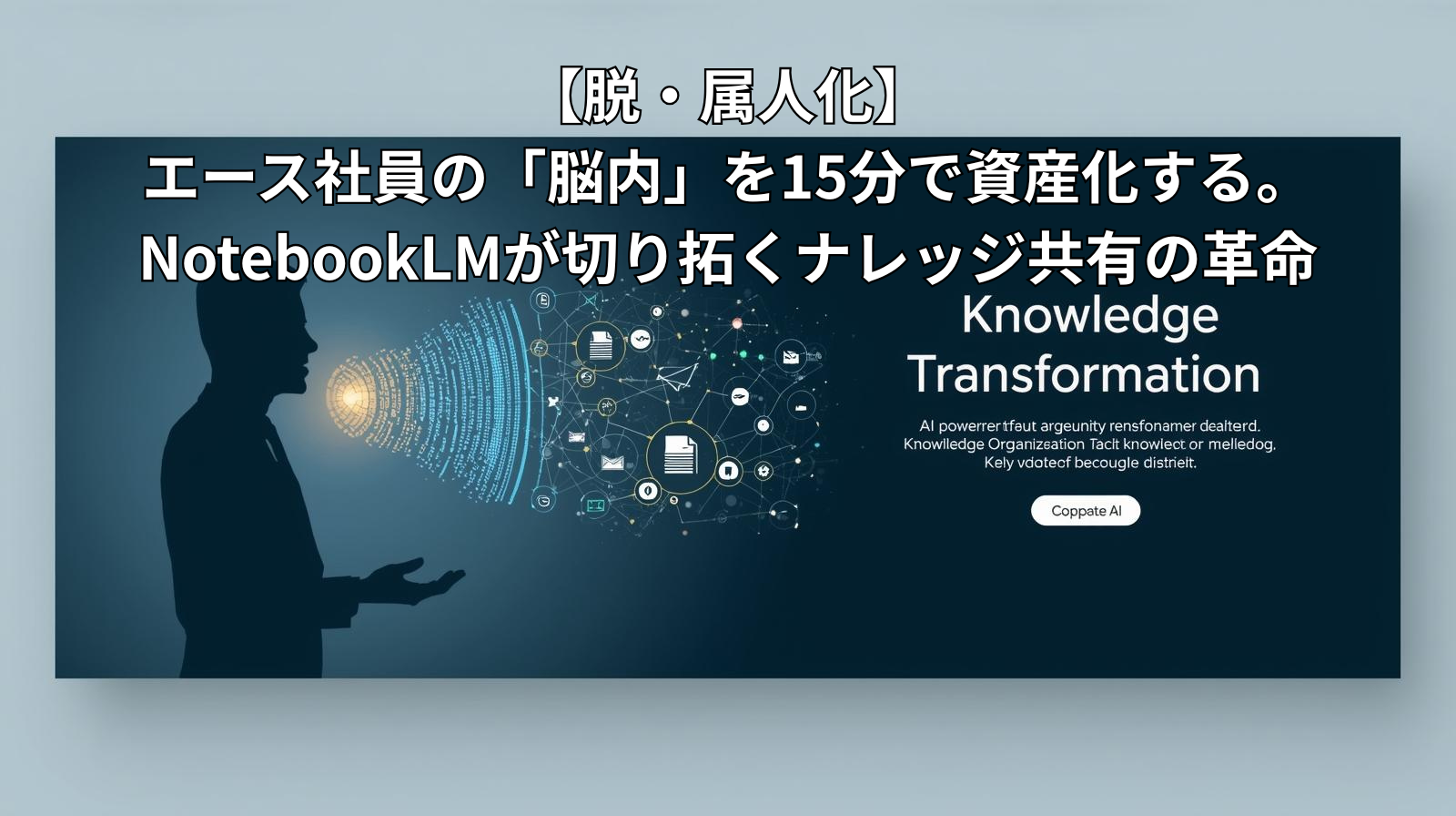 【脱・属人化】エース社員の「脳内」を15分で資産化する。NotebookLMが切り拓くナレッジ共有の革命
