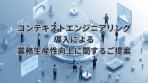 コンテキストエンジニアリング導入による業務生産性向上に関するご提案